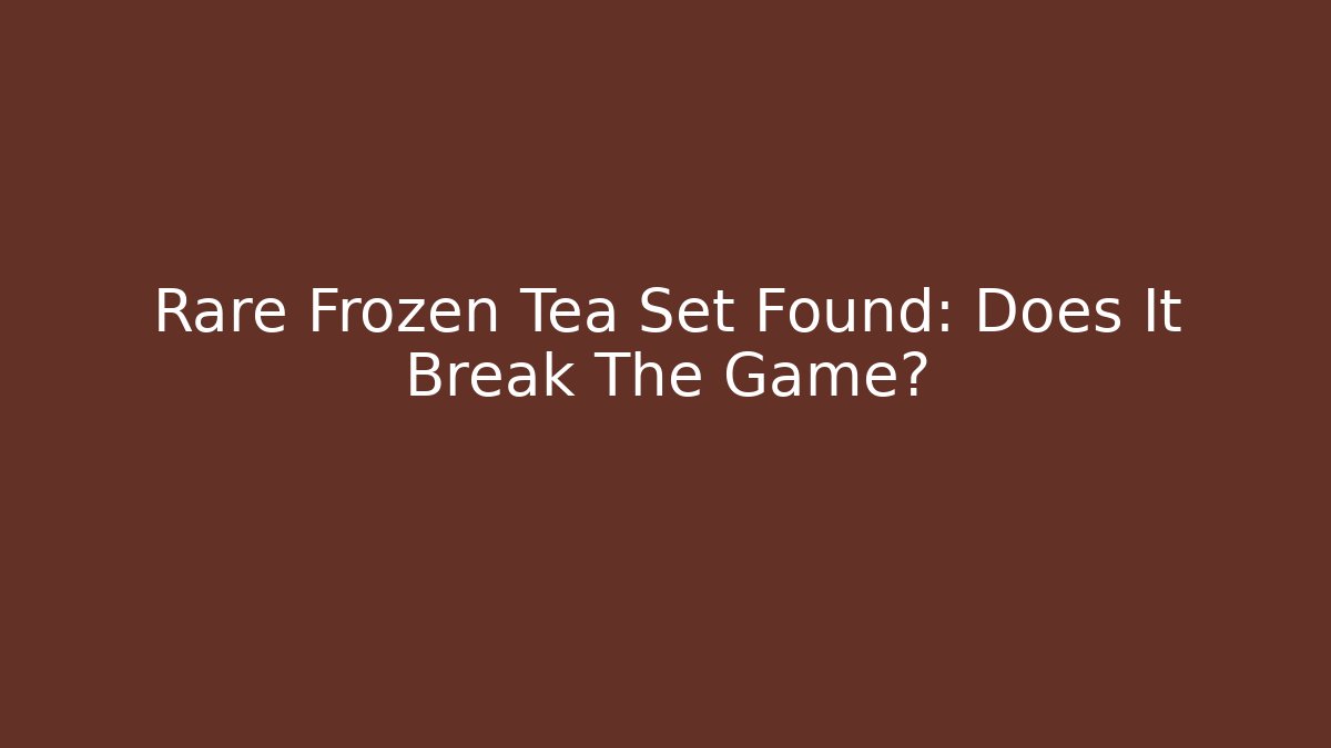 Rare Frozen Tea Set Found: Does It Break The Game?