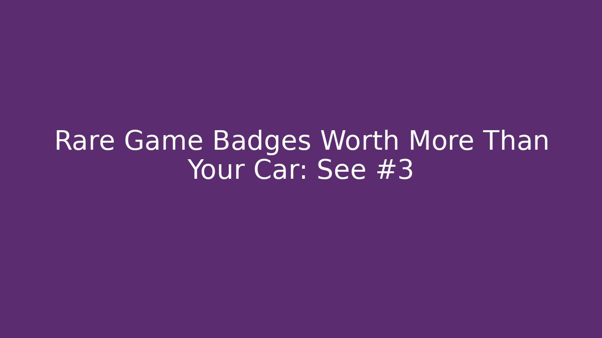 Rare Game Badges Worth More Than Your Car: See #3