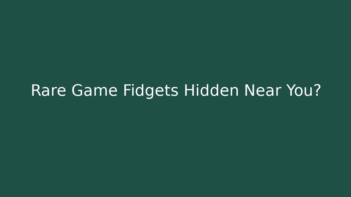 Rare Game Fidgets Hidden Near You?