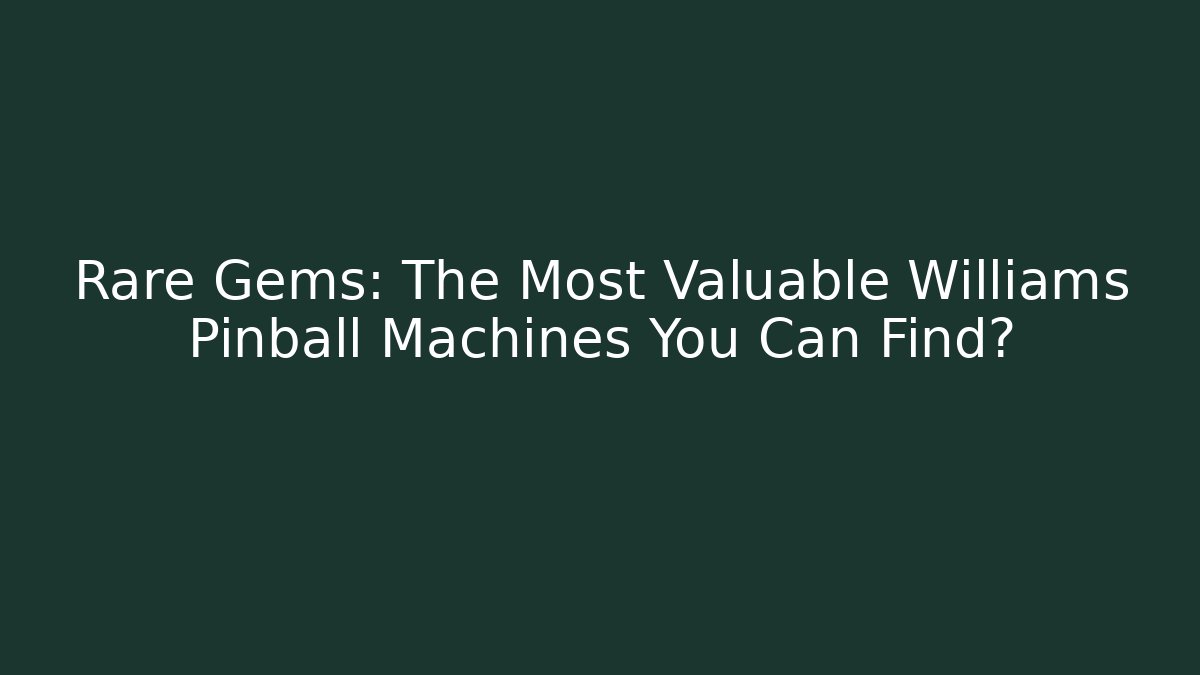 Rare Gems: The Most Valuable Williams Pinball Machines You Can Find?