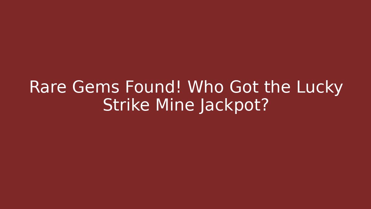 Rare Gems Found! Who Got the Lucky Strike Mine Jackpot?