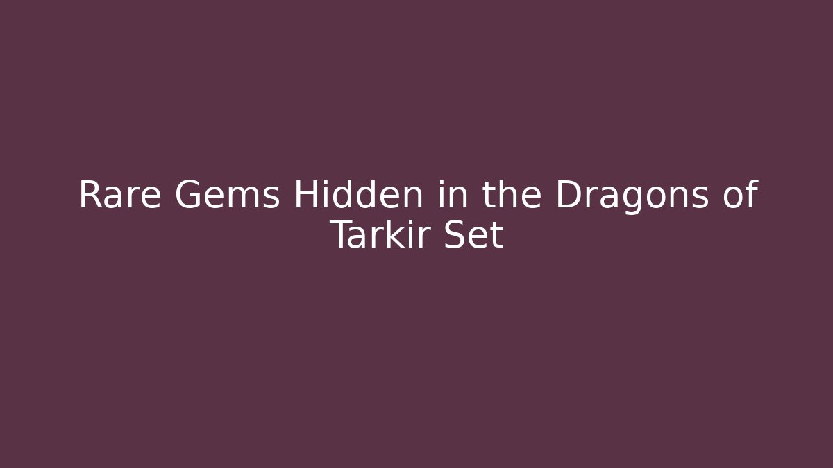 Rare Gems Hidden in the Dragons of Tarkir Set