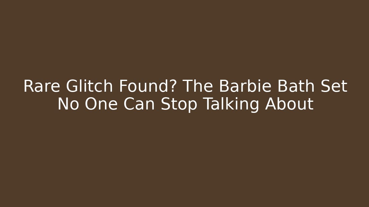 Rare Glitch Found? The Barbie Bath Set No One Can Stop Talking About