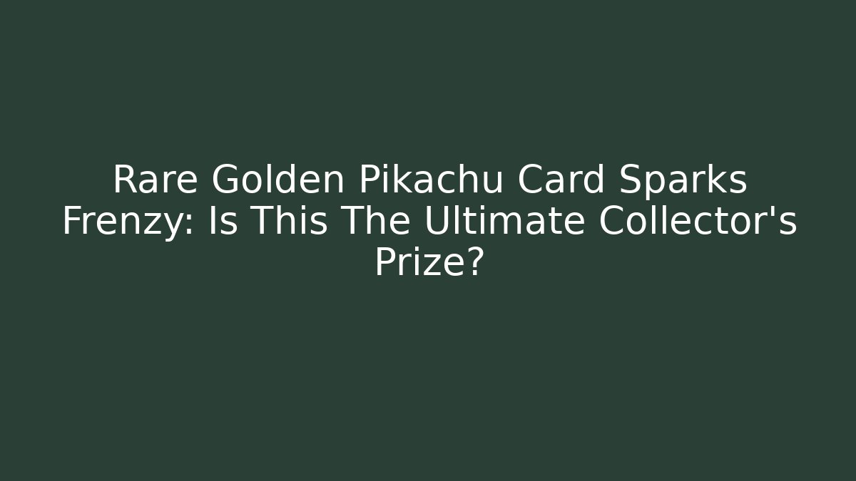 Rare Golden Pikachu Card Sparks Frenzy: Is This The Ultimate Collector's Prize? - Critter Realm