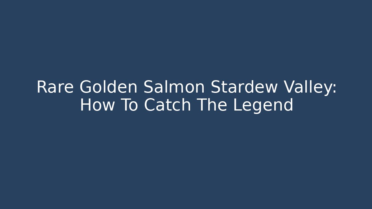 Rare Golden Salmon Stardew Valley: How To Catch The Legend