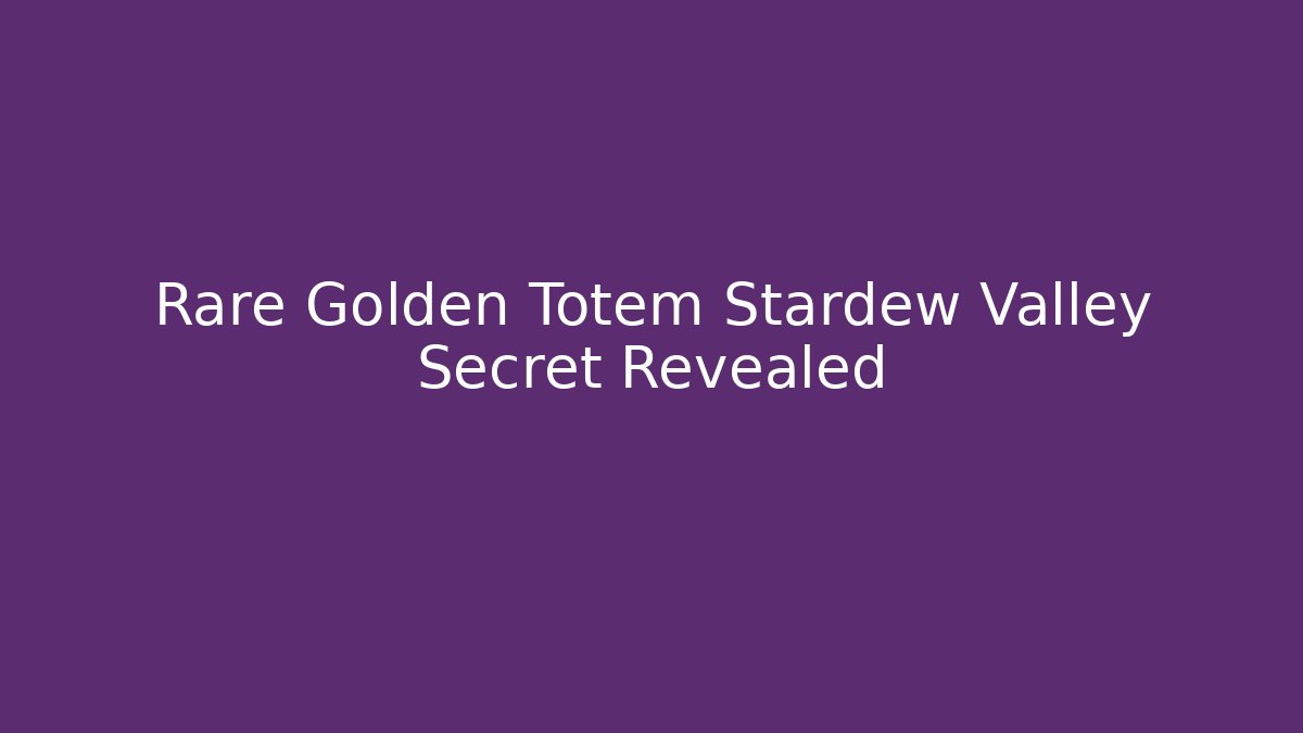 Rare Golden Totem Stardew Valley Secret Revealed