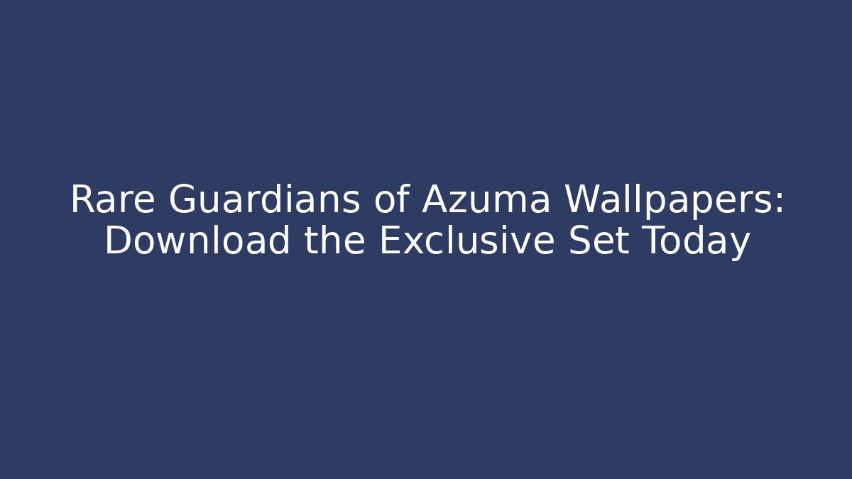 Rare Guardians of Azuma Wallpapers: Download the Exclusive Set Today