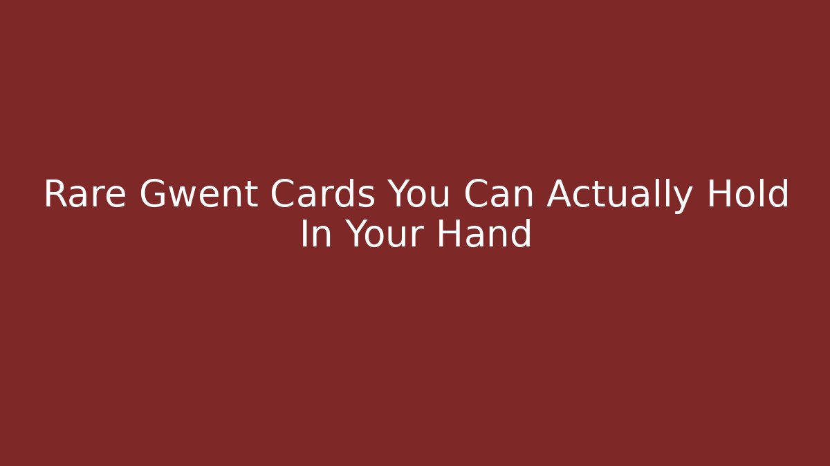 Rare Gwent Cards You Can Actually Hold In Your Hand