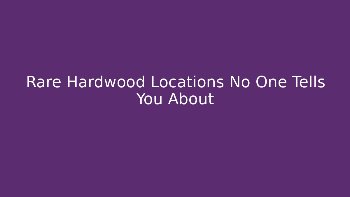 Rare Hardwood Locations No One Tells You About