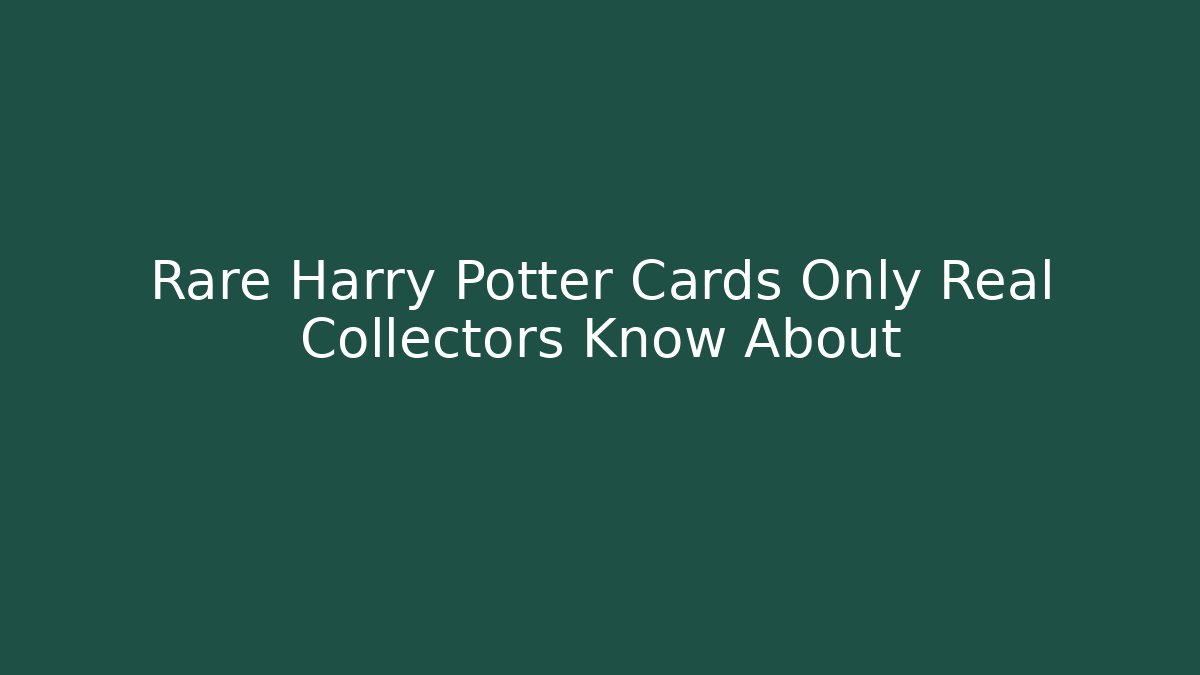 Rare Harry Potter Cards Only Real Collectors Know About