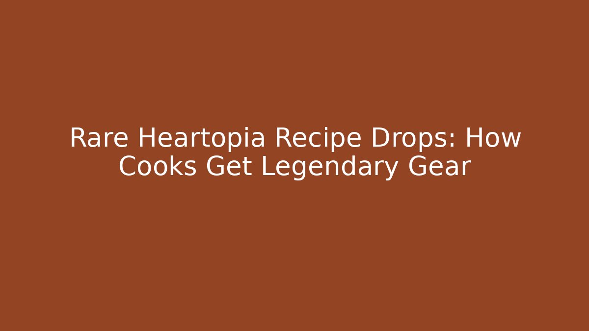 Rare Heartopia Recipe Drops: How Cooks Get Legendary Gear