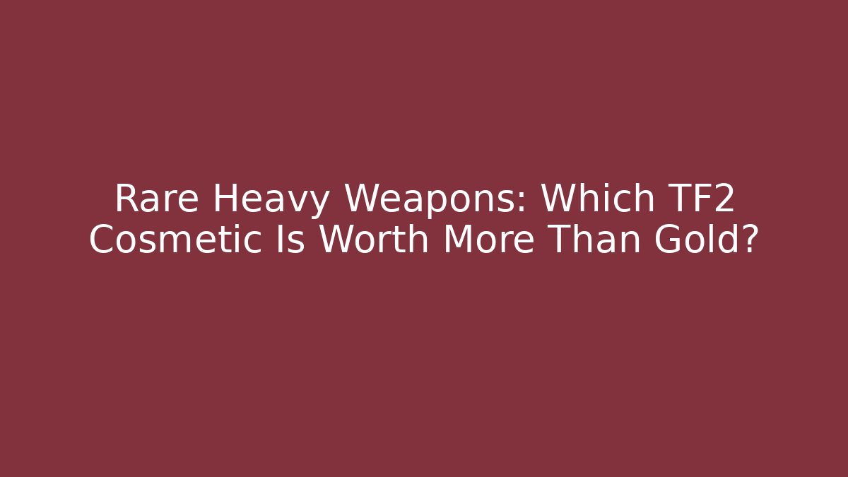 Rare Heavy Weapons: Which TF2 Cosmetic Is Worth More Than Gold?