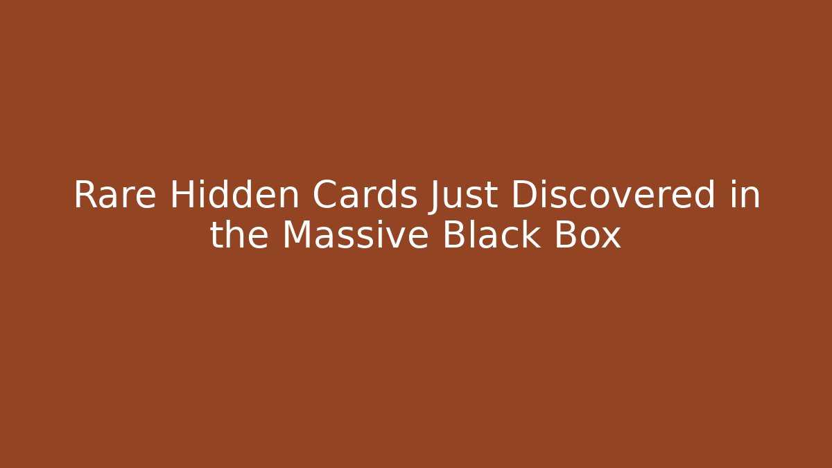 Rare Hidden Cards Just Discovered in the Massive Black Box