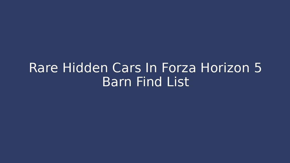 Rare Hidden Cars In Forza Horizon 5 Barn Find List