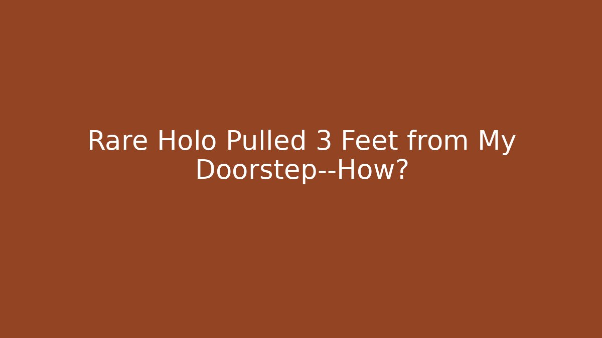 Rare Holo Pulled 3 Feet from My Doorstep—How?