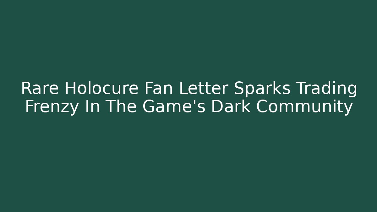 Rare Holocure Fan Letter Sparks Trading Frenzy In The Game’s Dark Community