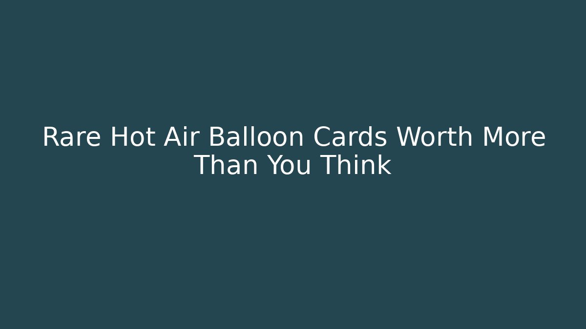 Rare Hot Air Balloon Cards Worth More Than You Think