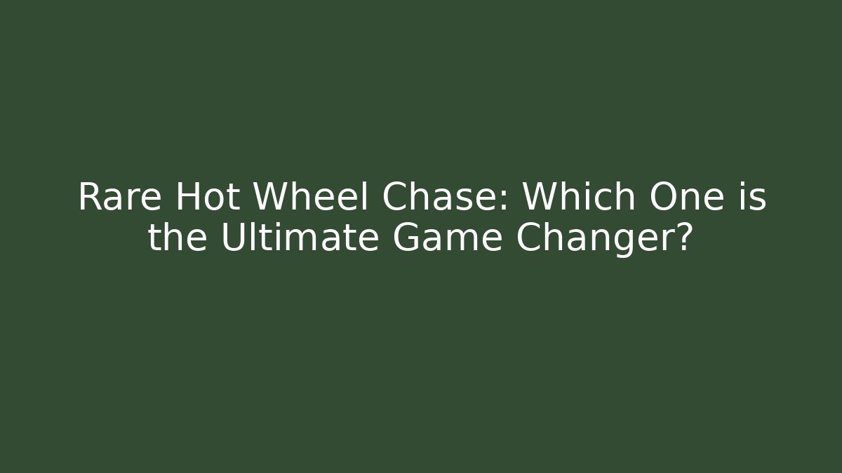 Rare Hot Wheel Chase: Which One is the Ultimate Game Changer?