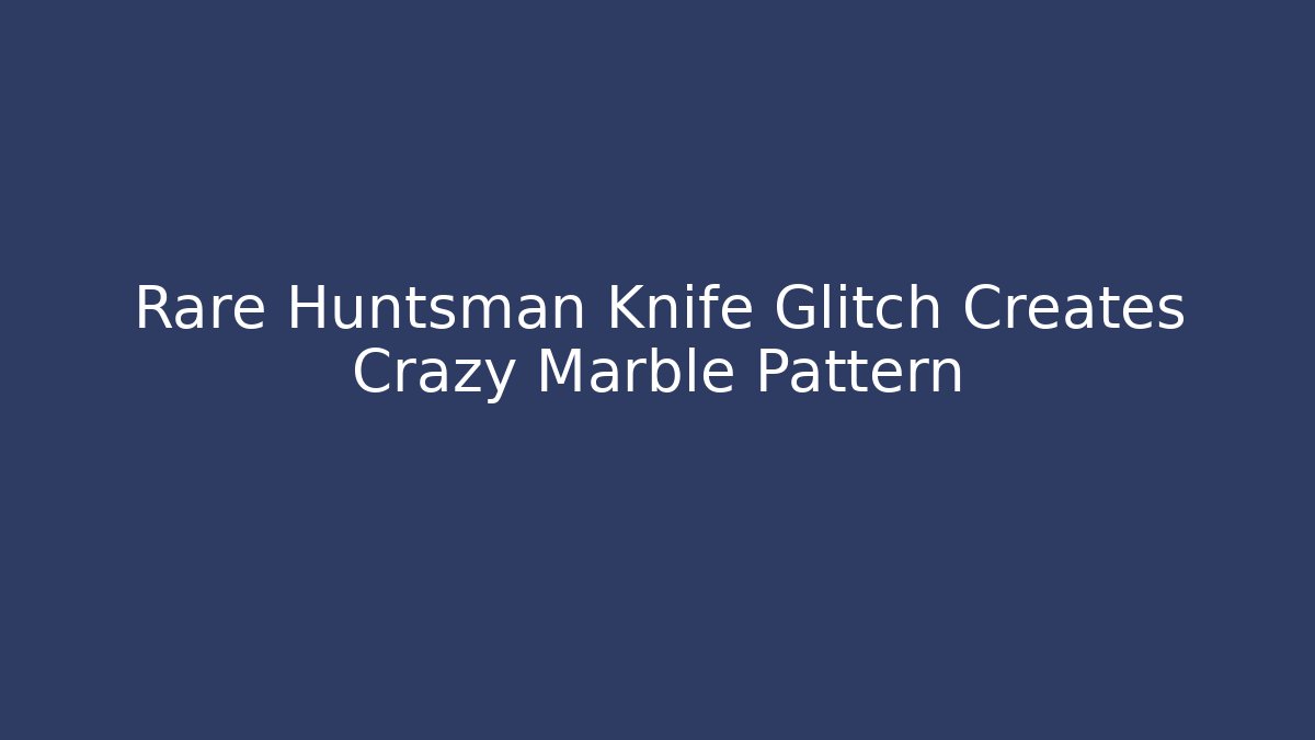 Rare Huntsman Knife Glitch Creates Crazy Marble Pattern