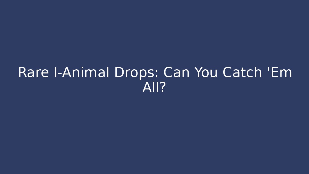 Rare I-Animal Drops: Can You Catch 'Em All?