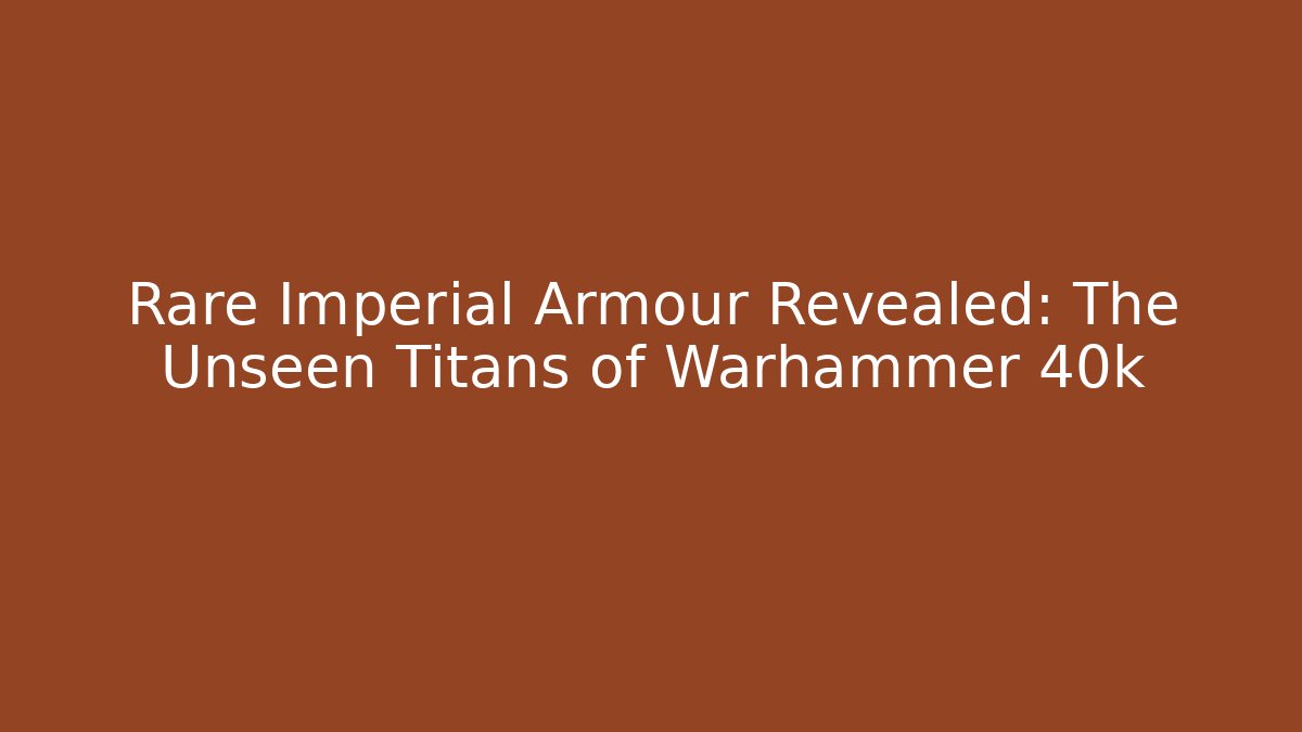 Rare Imperial Armour Revealed: The Unseen Titans of Warhammer 40k