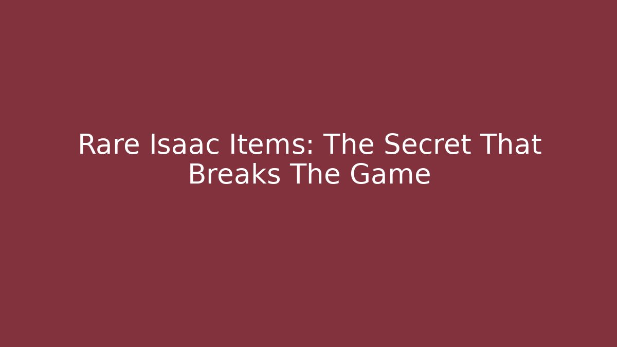 Rare Isaac Items: The Secret That Breaks The Game