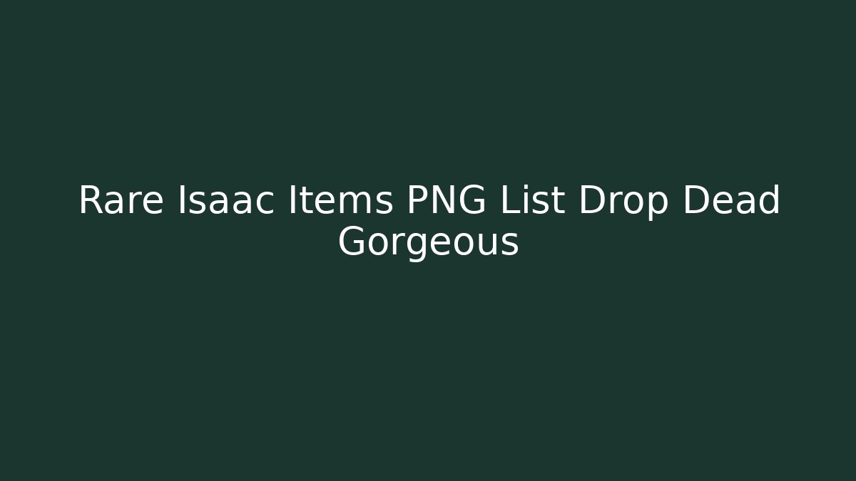 Rare Isaac Items PNG List Drop Dead Gorgeous