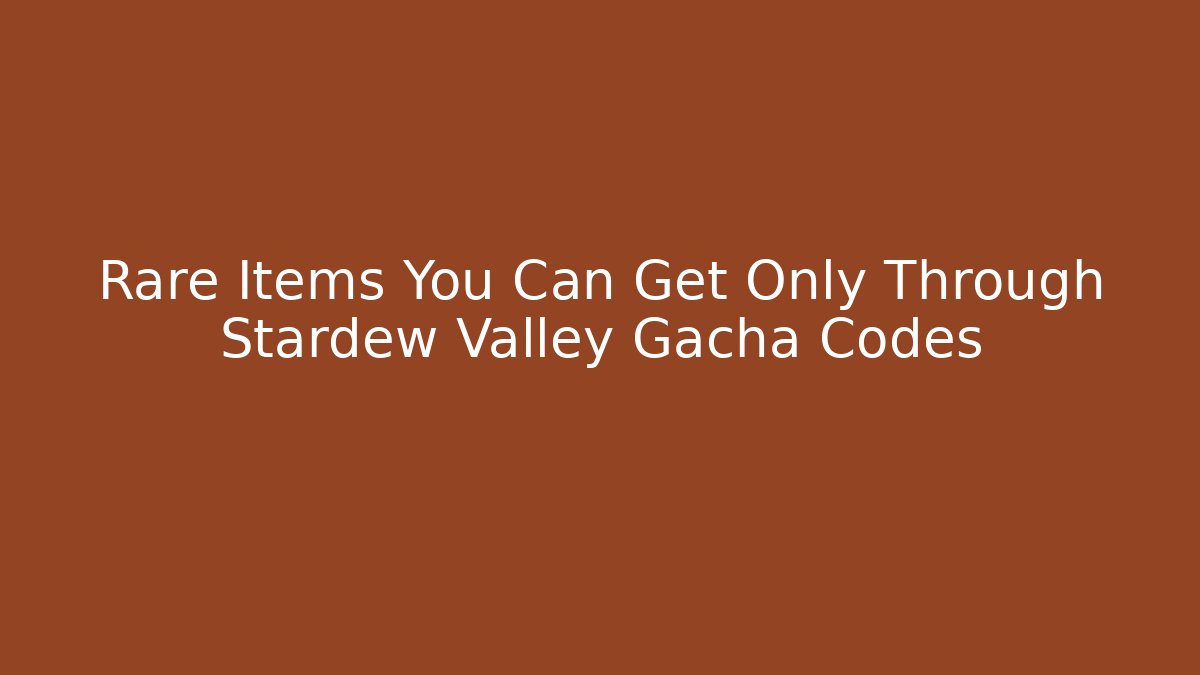 Rare Items You Can Get Only Through Stardew Valley Gacha Codes