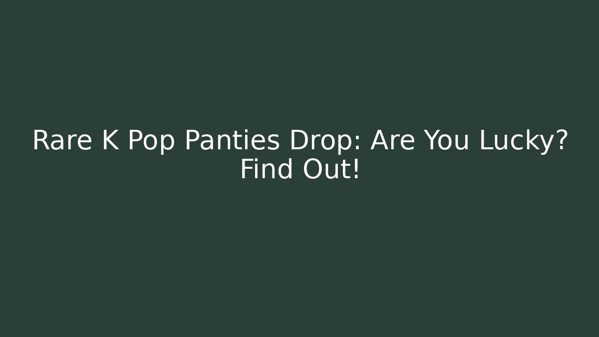 Rare K Pop Panties Drop: Are You Lucky? Find Out!