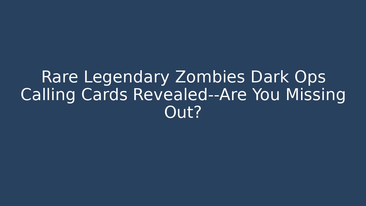 Rare Legendary Zombies Dark Ops Calling Cards Revealed—Are You Missing Out?