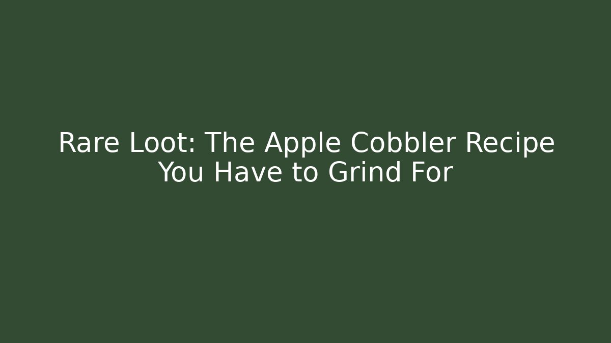 Rare Loot: The Apple Cobbler Recipe You Have to Grind For