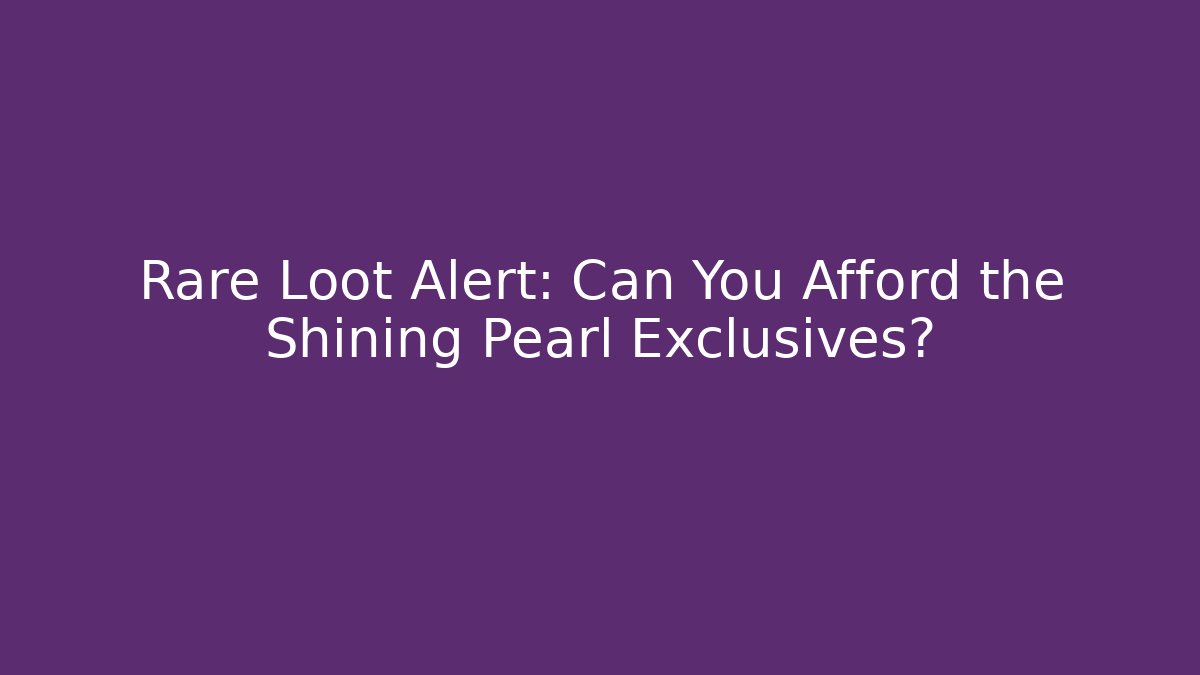 Rare Loot Alert: Can You Afford the Shining Pearl Exclusives?