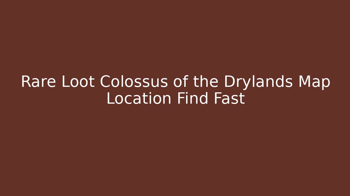 Rare Loot Colossus of the Drylands Map Location Find Fast