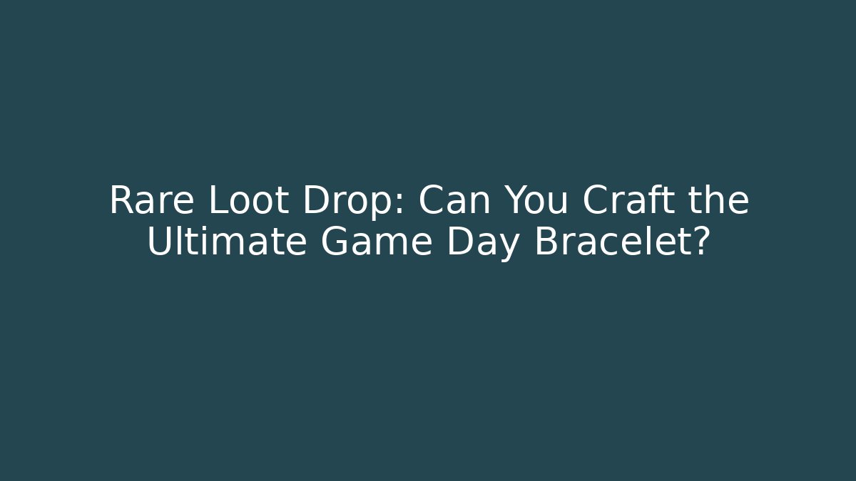 Rare Loot Drop: Can You Craft the Ultimate Game Day Bracelet?