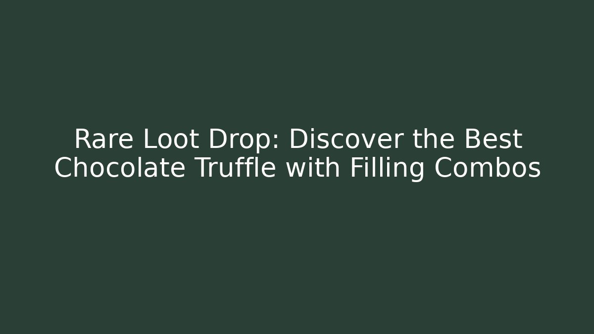 Rare Loot Drop: Discover the Best Chocolate Truffle with Filling Combos