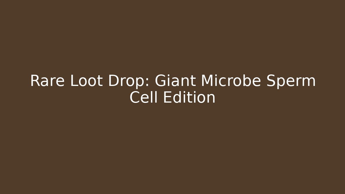 Rare Loot Drop: Giant Microbe Sperm Cell Edition