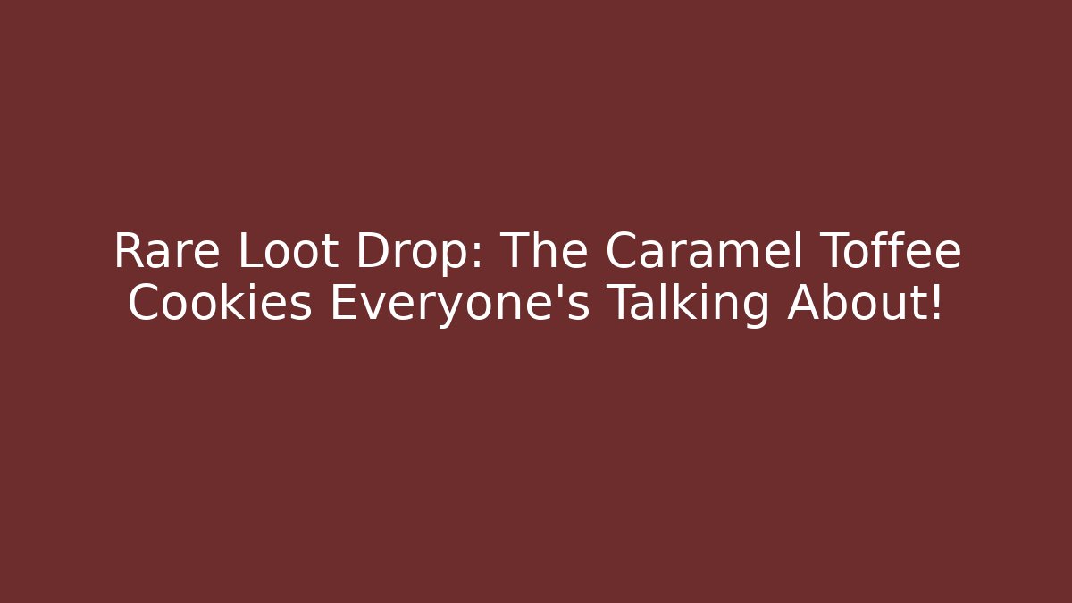 Rare Loot Drop: The Caramel Toffee Cookies Everyone’s Talking About!