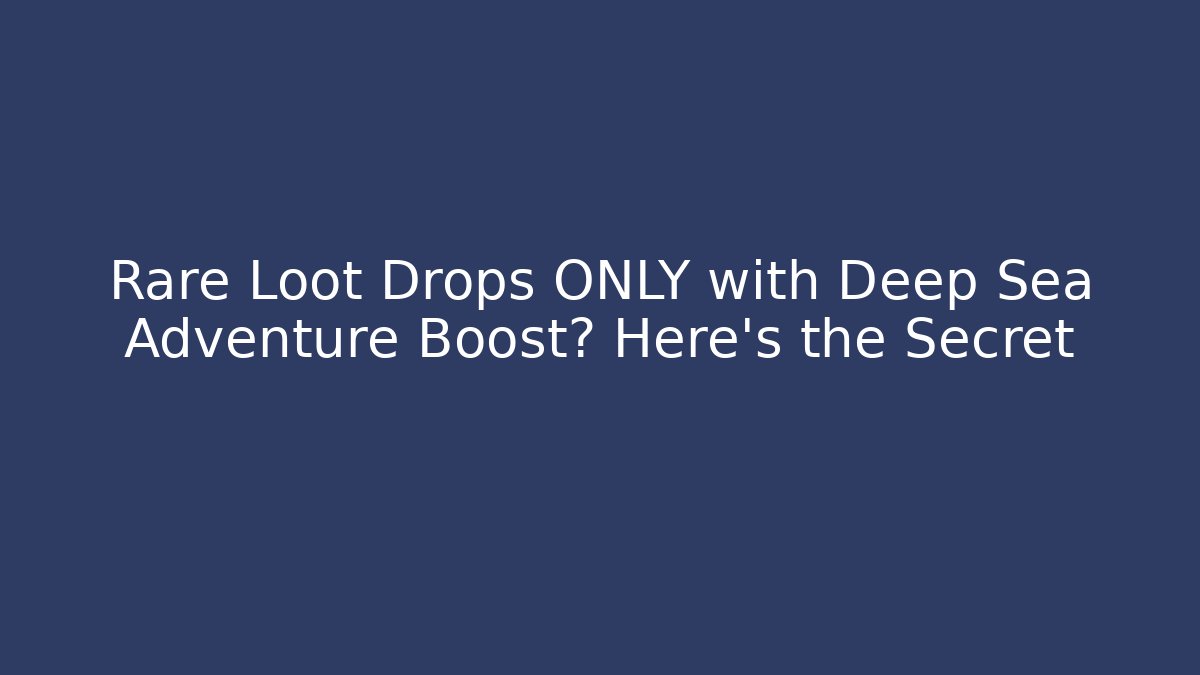 Rare Loot Drops ONLY with Deep Sea Adventure Boost? Here’s the Secret