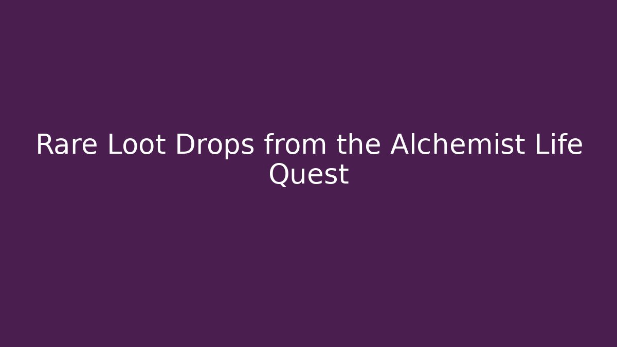 Rare Loot Drops from the Alchemist Life Quest