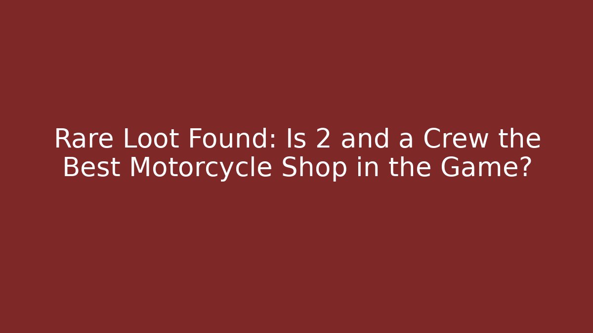 Rare Loot Found: Is 2 and a Crew the Best Motorcycle Shop in the Game?