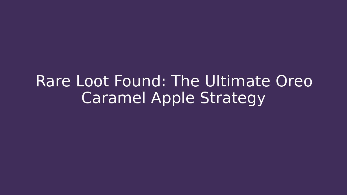 Rare Loot Found: The Ultimate Oreo Caramel Apple Strategy