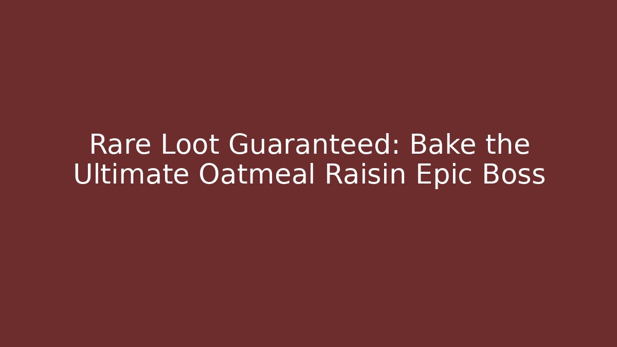 Rare Loot Guaranteed: Bake the Ultimate Oatmeal Raisin Epic Boss