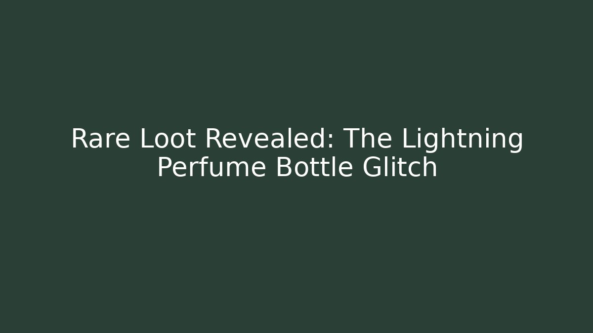 Rare Loot Revealed: The Lightning Perfume Bottle Glitch