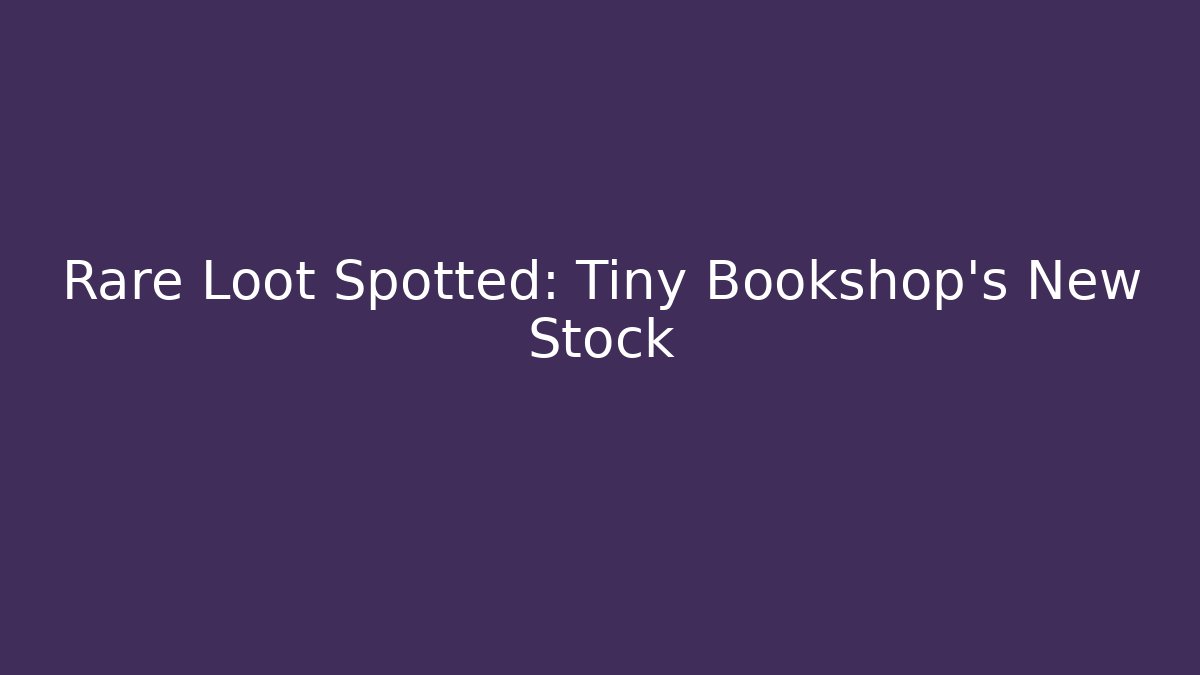 Rare Loot Spotted: Tiny Bookshop's New Stock