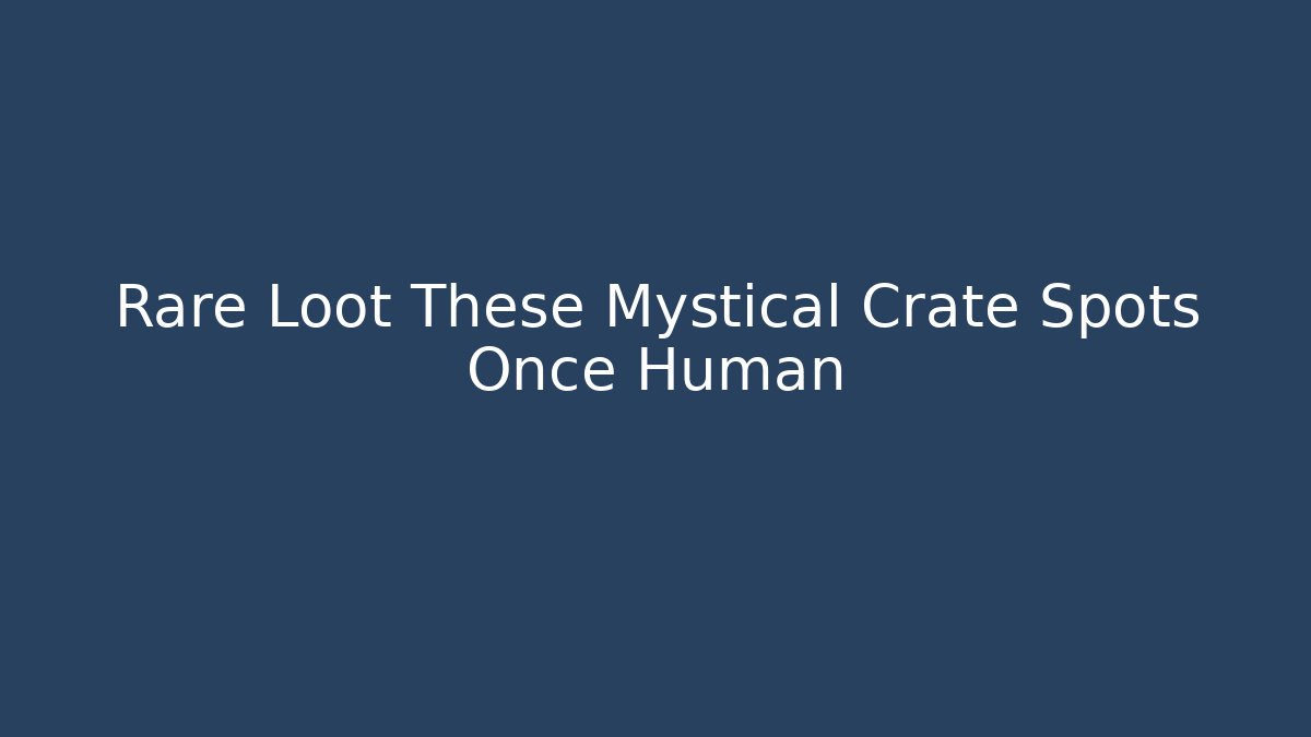 Rare Loot These Mystical Crate Spots Once Human