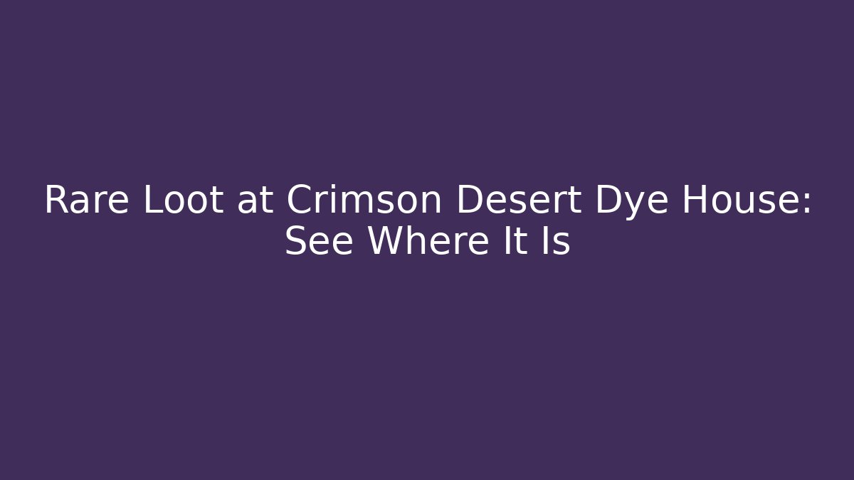 Rare Loot at Crimson Desert Dye House: See Where It Is