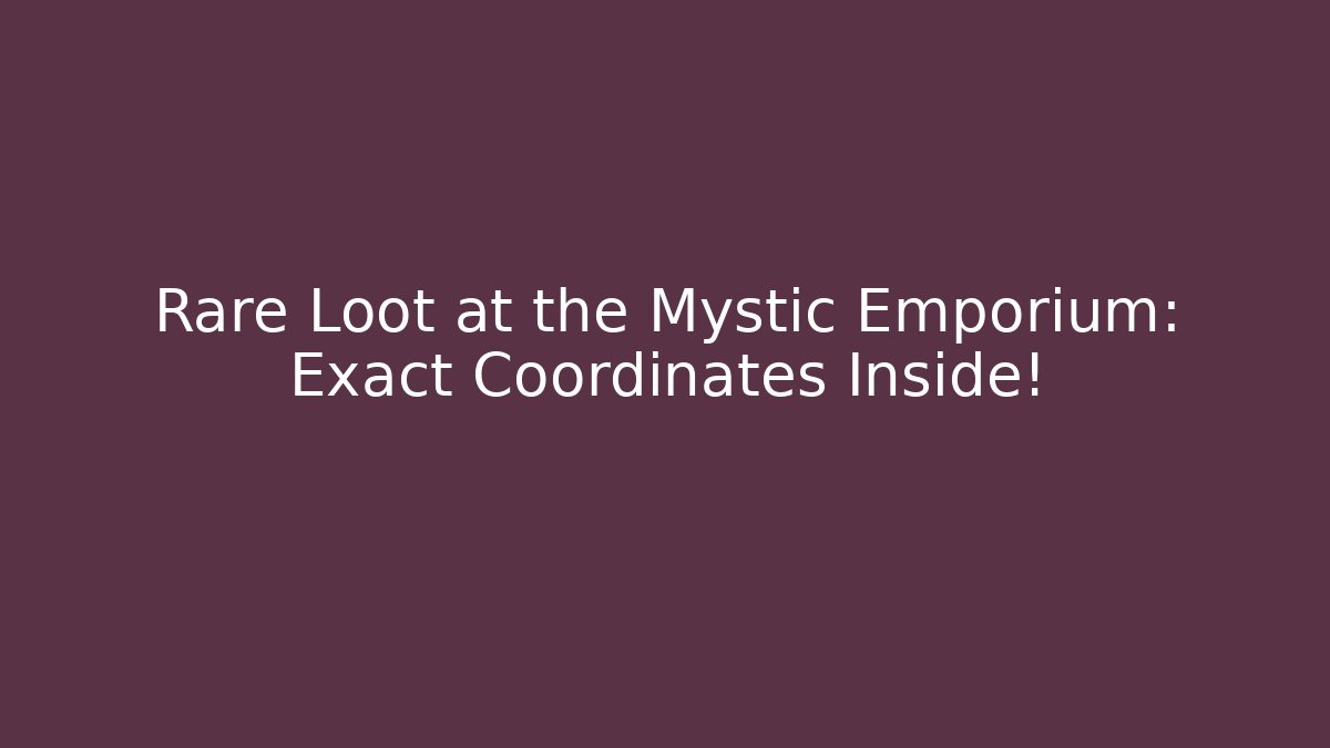 Rare Loot at the Mystic Emporium: Exact Coordinates Inside!