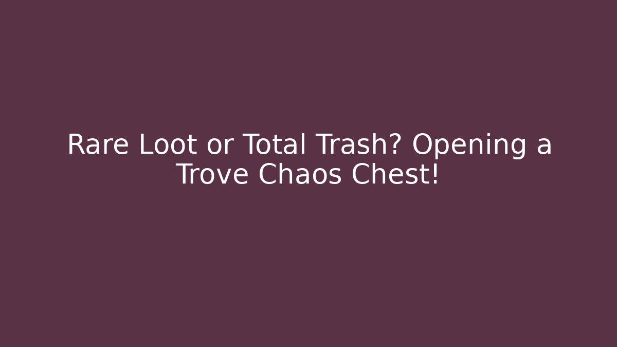 Rare Loot or Total Trash? Opening a Trove Chaos Chest!