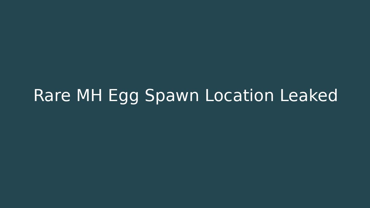 Rare MH Egg Spawn Location Leaked