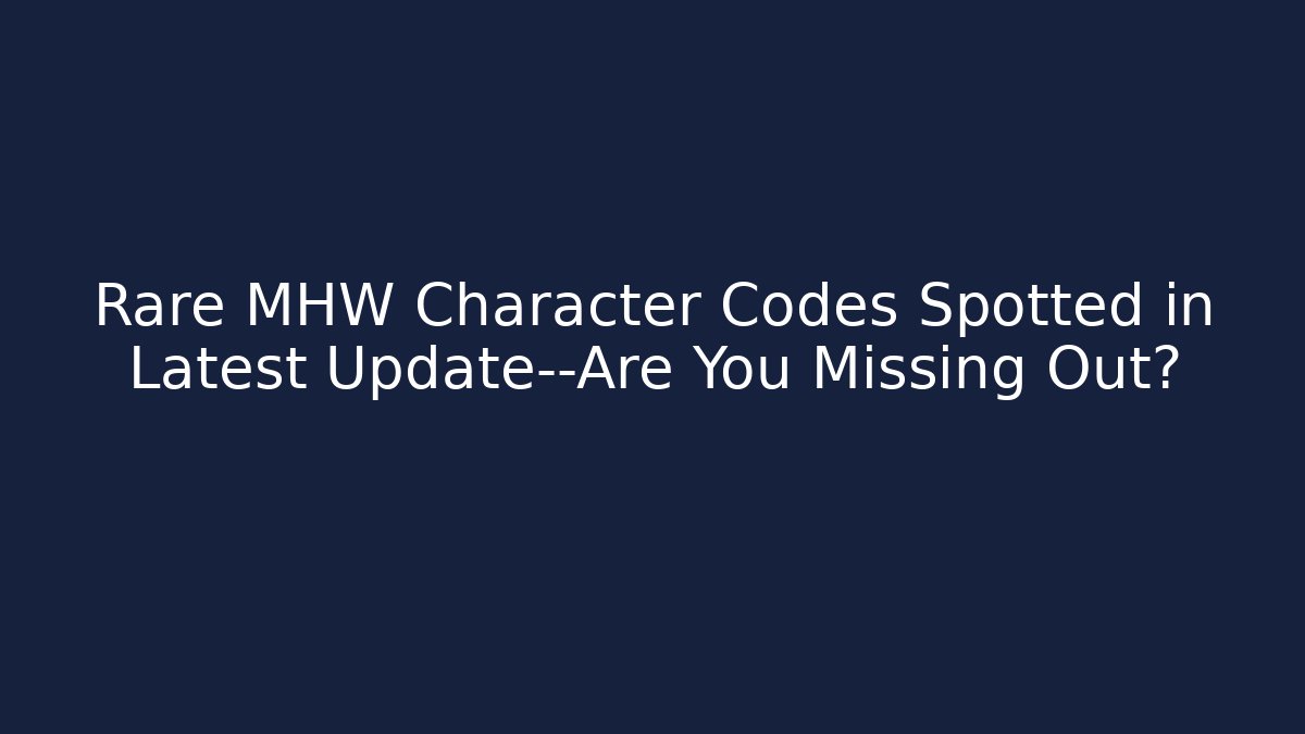 Rare MHW Character Codes Spotted in Latest Update—Are You Missing Out?